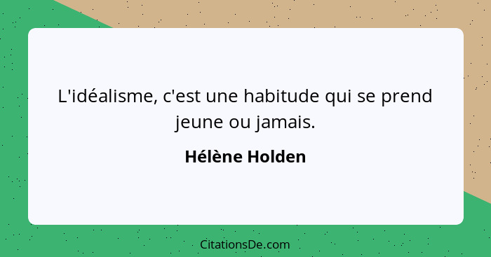L'idéalisme, c'est une habitude qui se prend jeune ou jamais.... - Hélène Holden