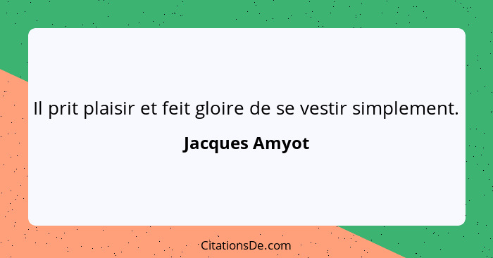 Il prit plaisir et feit gloire de se vestir simplement.... - Jacques Amyot