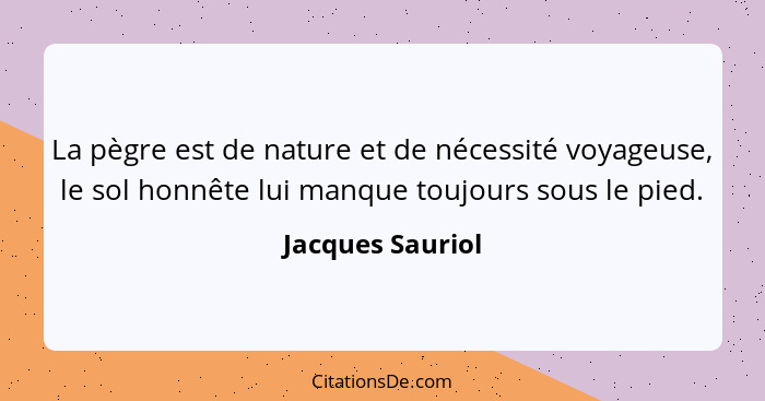 La pègre est de nature et de nécessité voyageuse, le sol honnête lui manque toujours sous le pied.... - Jacques Sauriol