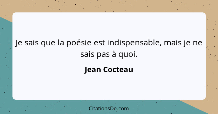 Je sais que la poésie est indispensable, mais je ne sais pas à quoi.... - Jean Cocteau