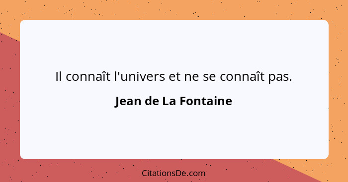 Il connaît l'univers et ne se connaît pas.... - Jean de La Fontaine