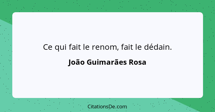 Ce qui fait le renom, fait le dédain.... - João Guimarães Rosa