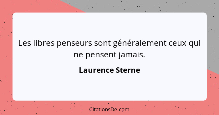 Les libres penseurs sont généralement ceux qui ne pensent jamais.... - Laurence Sterne