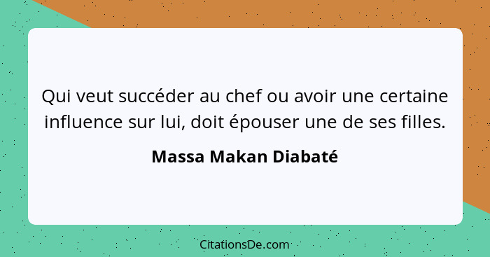 Qui veut succéder au chef ou avoir une certaine influence sur lui, doit épouser une de ses filles.... - Massa Makan Diabaté