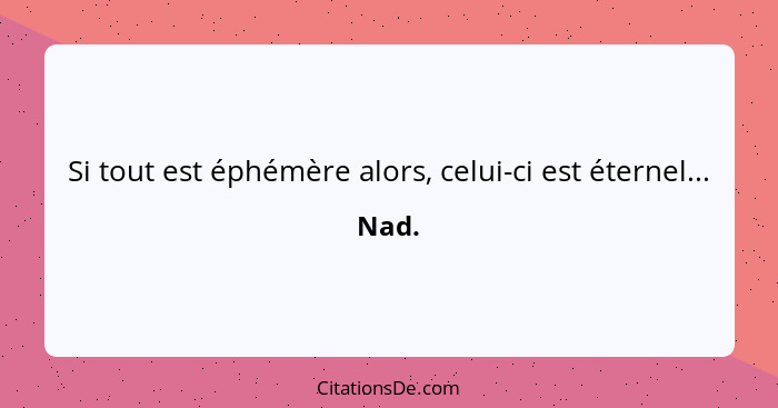 Si tout est éphémère alors, celui-ci est éternel...... - Nad.