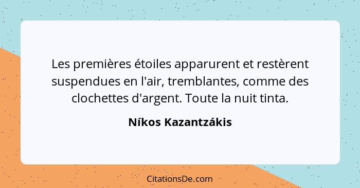 Les premières étoiles apparurent et restèrent suspendues en l'air, tremblantes, comme des clochettes d'argent. Toute la nuit tinta... - Níkos Kazantzákis