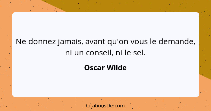 Ne donnez jamais, avant qu'on vous le demande, ni un conseil, ni le sel.... - Oscar Wilde