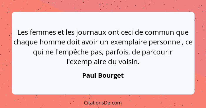 Les femmes et les journaux ont ceci de commun que chaque homme doit avoir un exemplaire personnel, ce qui ne l'empêche pas, parfois, de... - Paul Bourget