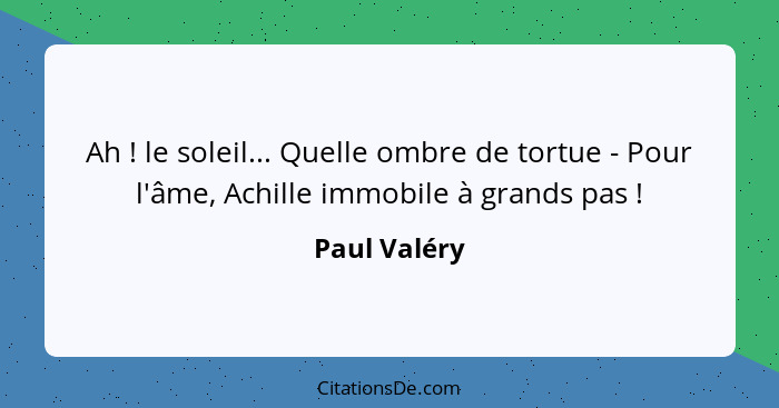 Ah ! le soleil... Quelle ombre de tortue - Pour l'âme, Achille immobile à grands pas !... - Paul Valéry