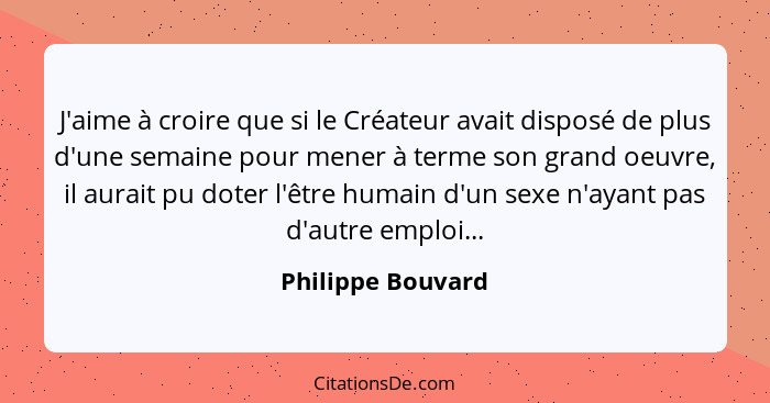 J'aime à croire que si le Créateur avait disposé de plus d'une semaine pour mener à terme son grand oeuvre, il aurait pu doter l'êt... - Philippe Bouvard