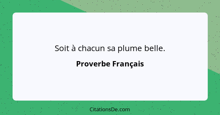 Soit à chacun sa plume belle.... - Proverbe Français