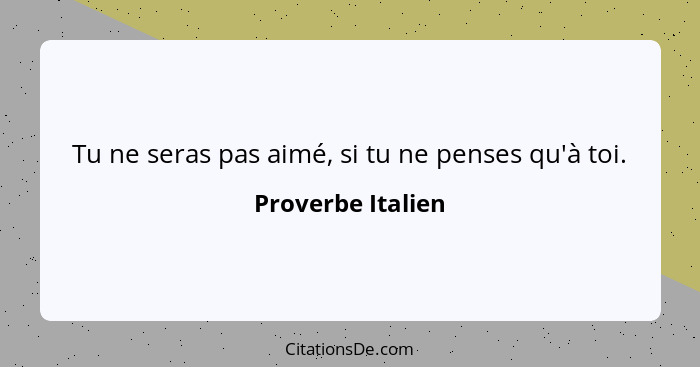 Tu ne seras pas aimé, si tu ne penses qu'à toi.... - Proverbe Italien