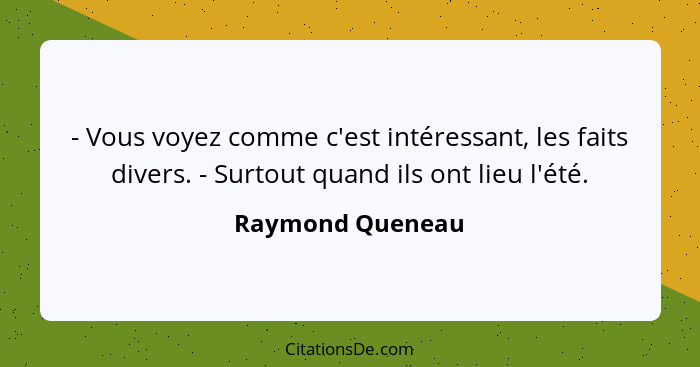 - Vous voyez comme c'est intéressant, les faits divers. - Surtout quand ils ont lieu l'été.... - Raymond Queneau