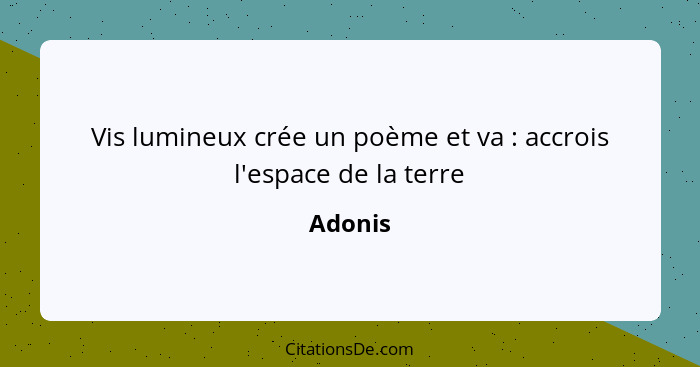 Vis lumineux crée un poème et va : accrois l'espace de la terre... - Adonis