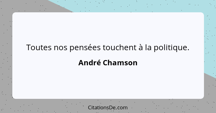 Toutes nos pensées touchent à la politique.... - André Chamson