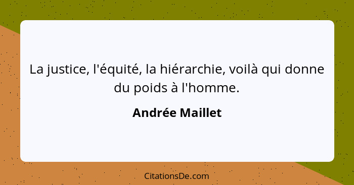 La justice, l'équité, la hiérarchie, voilà qui donne du poids à l'homme.... - Andrée Maillet