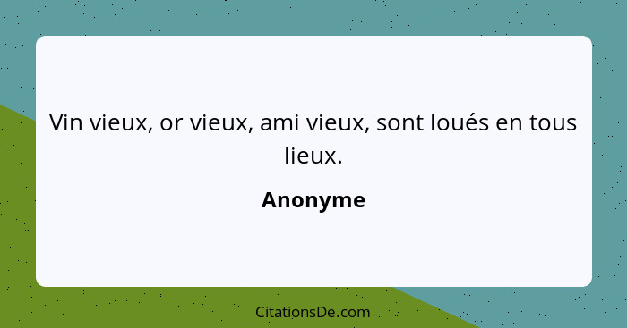 Vin vieux, or vieux, ami vieux, sont loués en tous lieux.... - Anonyme