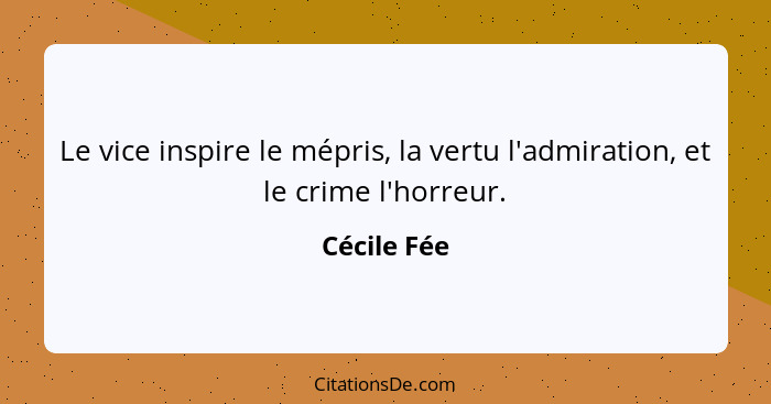 Le vice inspire le mépris, la vertu l'admiration, et le crime l'horreur.... - Cécile Fée