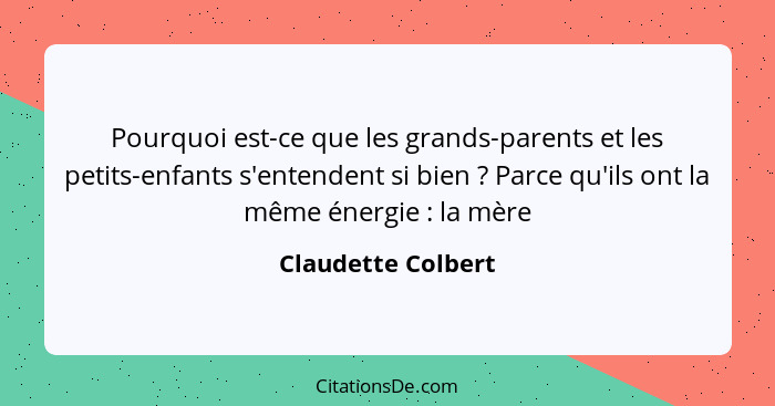 Pourquoi est-ce que les grands-parents et les petits-enfants s'entendent si bien ? Parce qu'ils ont la même énergie : la... - Claudette Colbert