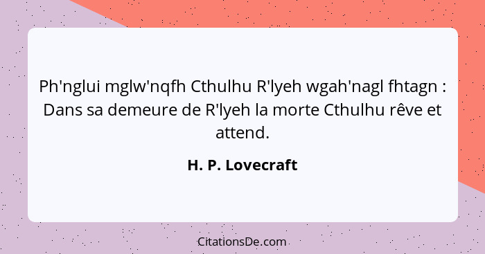 Ph'nglui mglw'nqfh Cthulhu R'lyeh wgah'nagl fhtagn : Dans sa demeure de R'lyeh la morte Cthulhu rêve et attend.... - H. P. Lovecraft