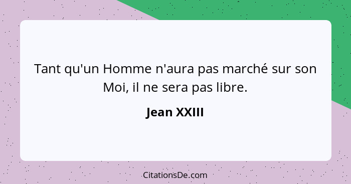 Tant qu'un Homme n'aura pas marché sur son Moi, il ne sera pas libre.... - Jean XXIII