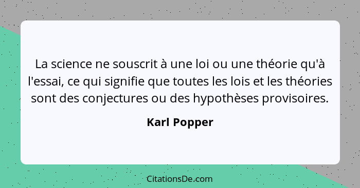 La science ne souscrit à une loi ou une théorie qu'à l'essai, ce qui signifie que toutes les lois et les théories sont des conjectures o... - Karl Popper