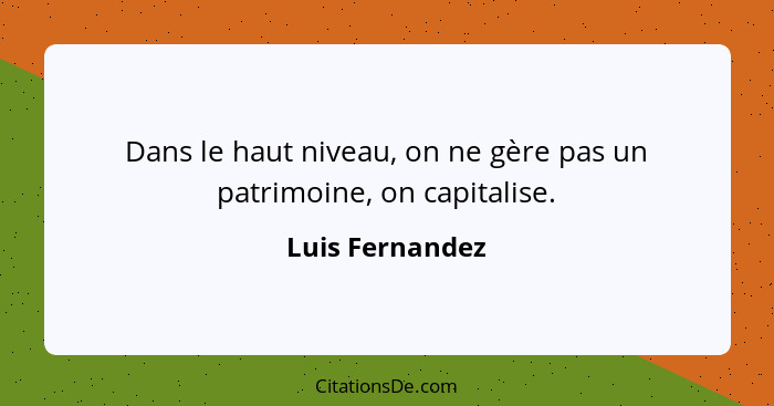 Dans le haut niveau, on ne gère pas un patrimoine, on capitalise.... - Luis Fernandez