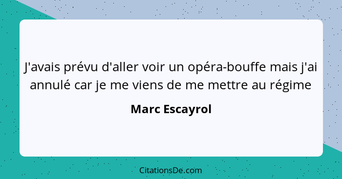 J'avais prévu d'aller voir un opéra-bouffe mais j'ai annulé car je me viens de me mettre au régime... - Marc Escayrol