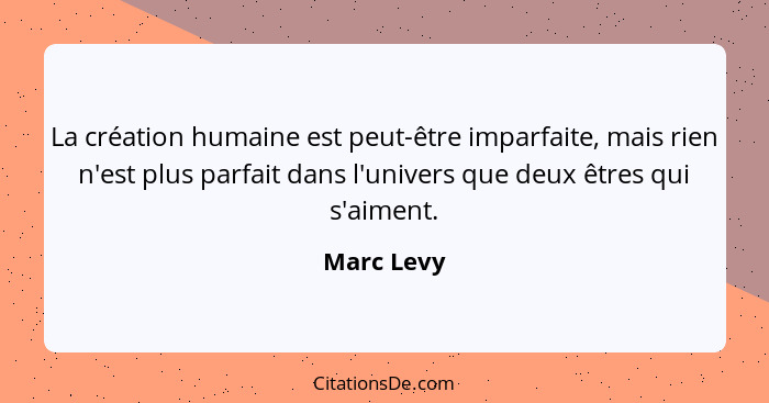 La création humaine est peut-être imparfaite, mais rien n'est plus parfait dans l'univers que deux êtres qui s'aiment.... - Marc Levy