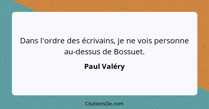 Dans l'ordre des écrivains, je ne vois personne au-dessus de Bossuet.... - Paul Valéry