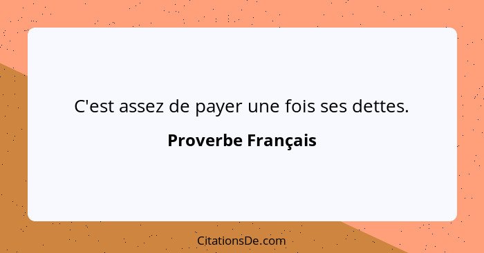 C'est assez de payer une fois ses dettes.... - Proverbe Français