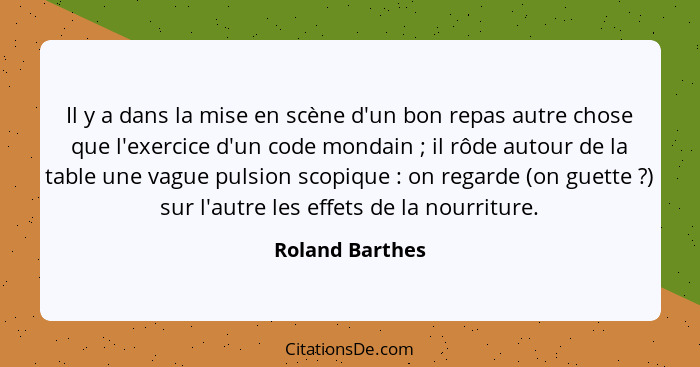 Il y a dans la mise en scène d'un bon repas autre chose que l'exercice d'un code mondain ; il rôde autour de la table une vague... - Roland Barthes