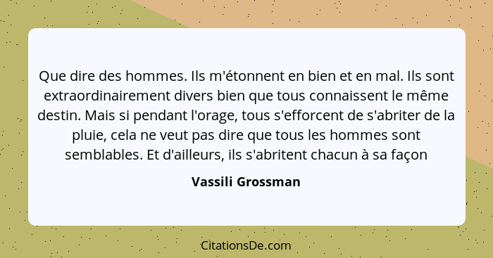 Que dire des hommes. Ils m'étonnent en bien et en mal. Ils sont extraordinairement divers bien que tous connaissent le même destin.... - Vassili Grossman