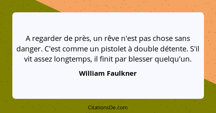 A regarder de près, un rêve n'est pas chose sans danger. C'est comme un pistolet à double détente. S'il vit assez longtemps, il fin... - William Faulkner