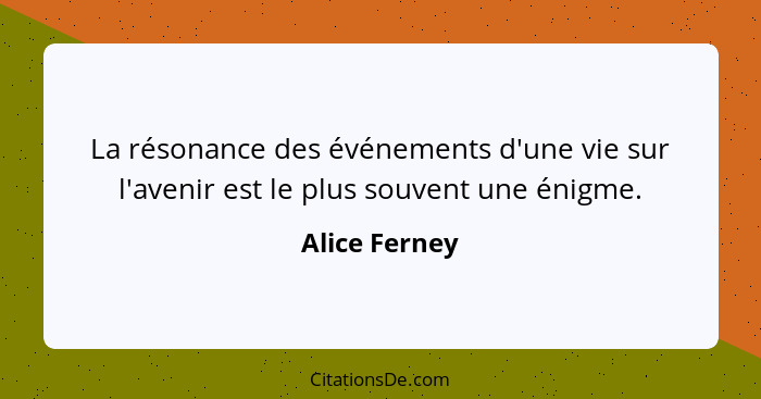 La résonance des événements d'une vie sur l'avenir est le plus souvent une énigme.... - Alice Ferney