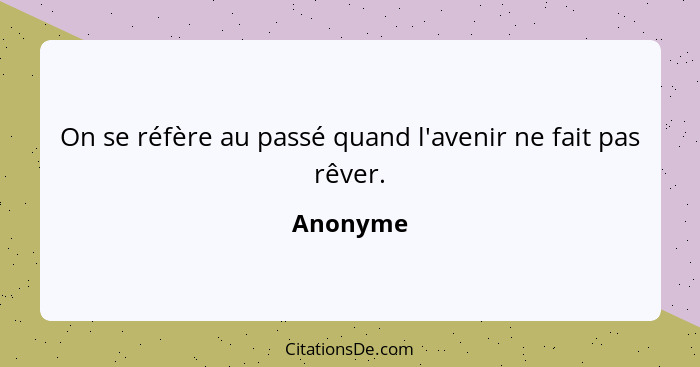 On se réfère au passé quand l'avenir ne fait pas rêver.... - Anonyme