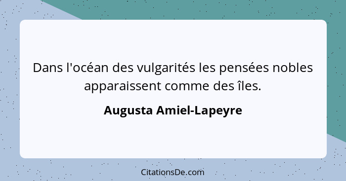 Dans l'océan des vulgarités les pensées nobles apparaissent comme des îles.... - Augusta Amiel-Lapeyre