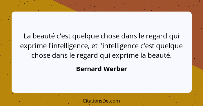 La beauté c'est quelque chose dans le regard qui exprime l'intelligence, et l'intelligence c'est quelque chose dans le regard qui exp... - Bernard Werber