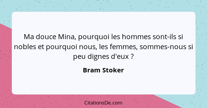 Ma douce Mina, pourquoi les hommes sont-ils si nobles et pourquoi nous, les femmes, sommes-nous si peu dignes d'eux ?... - Bram Stoker