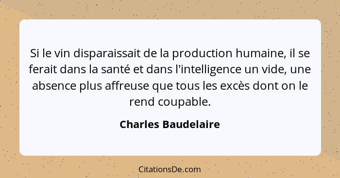 Si le vin disparaissait de la production humaine, il se ferait dans la santé et dans l'intelligence un vide, une absence plus aff... - Charles Baudelaire