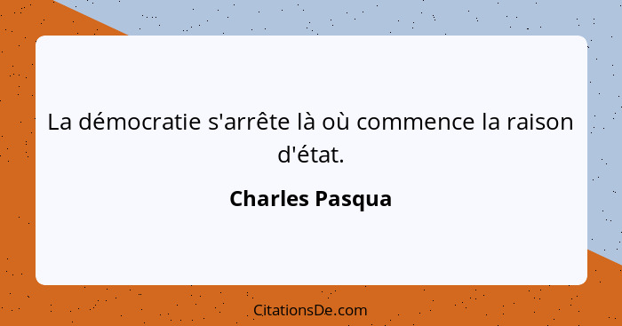 La démocratie s'arrête là où commence la raison d'état.... - Charles Pasqua