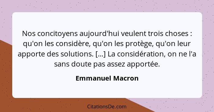 Nos concitoyens aujourd'hui veulent trois choses : qu'on les considère, qu'on les protège, qu'on leur apporte des solutions. [.... - Emmanuel Macron