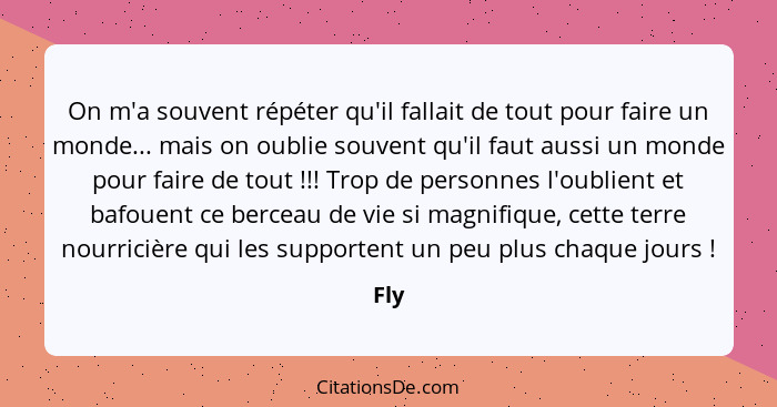 On m'a souvent répéter qu'il fallait de tout pour faire un monde... mais on oublie souvent qu'il faut aussi un monde pour faire de tout !!!... - Fly