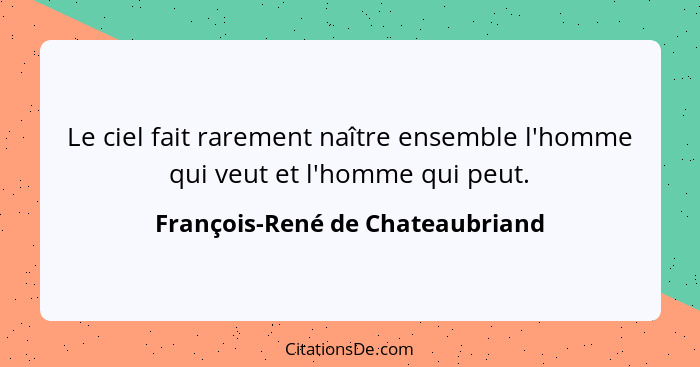 Le ciel fait rarement naître ensemble l'homme qui veut et l'homme qui peut.... - François-René de Chateaubriand