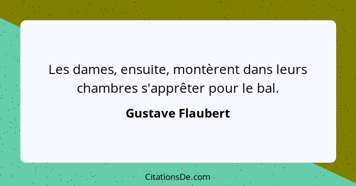 Les dames, ensuite, montèrent dans leurs chambres s'apprêter pour le bal.... - Gustave Flaubert