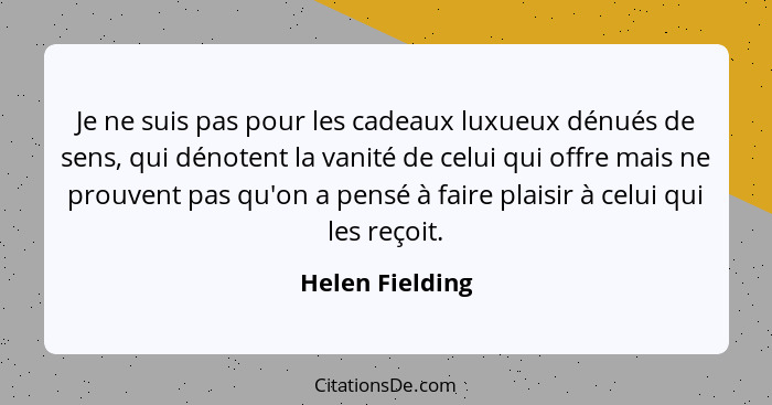 Je ne suis pas pour les cadeaux luxueux dénués de sens, qui dénotent la vanité de celui qui offre mais ne prouvent pas qu'on a pensé... - Helen Fielding