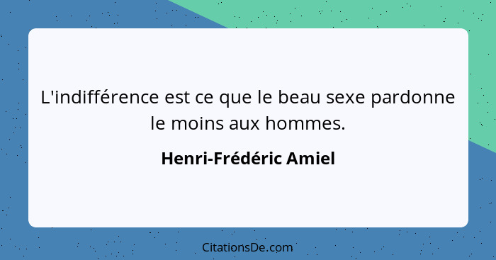 L'indifférence est ce que le beau sexe pardonne le moins aux hommes.... - Henri-Frédéric Amiel
