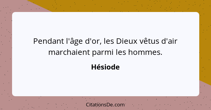 Pendant l'âge d'or, les Dieux vêtus d'air marchaient parmi les hommes.... - Hésiode