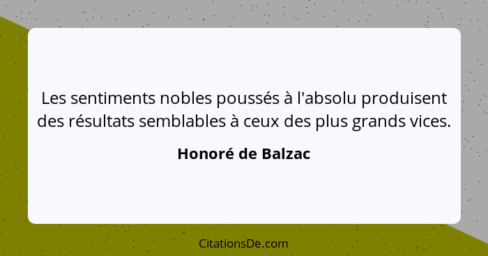 Les sentiments nobles poussés à l'absolu produisent des résultats semblables à ceux des plus grands vices.... - Honoré de Balzac