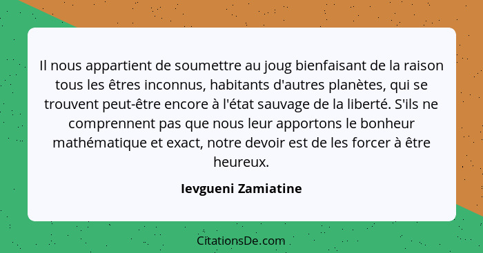 Il nous appartient de soumettre au joug bienfaisant de la raison tous les êtres inconnus, habitants d'autres planètes, qui se tro... - Ievgueni Zamiatine